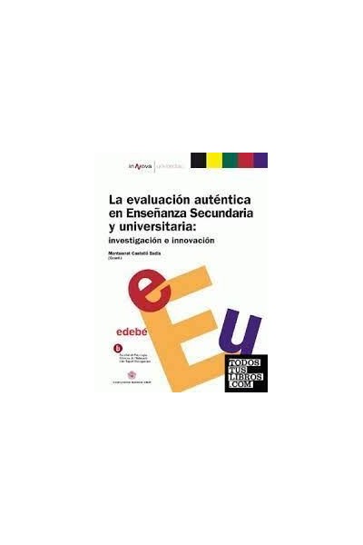 La evaluación auténtica en Enseñanza Secundaria y universitaria: investigación e innovación.
